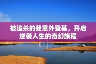 被追杀的我意外登基，开启逆袭人生的奇幻旅程