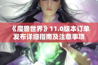 《魔兽世界》11.0版本订单发布详细指南及注意事项