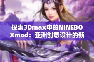 探索3Dmax中的NINEBOXmod：亚洲创意设计的新突破技巧