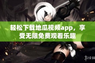 轻松下载地瓜视频app，享受无限免费观看乐趣