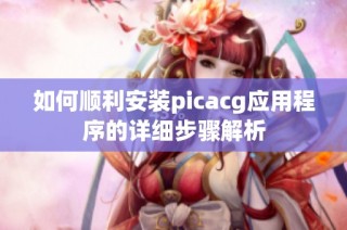 如何顺利安装picacg应用程序的详细步骤解析