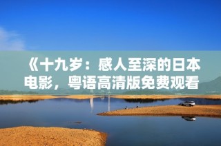 《十九岁：感人至深的日本电影，粤语高清版免费观看》