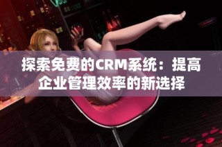 探索免费的CRM系统：提高企业管理效率的新选择