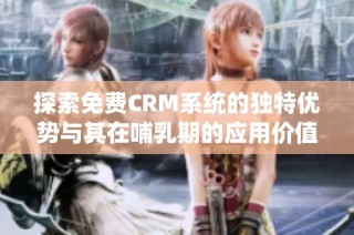 探索免费CRM系统的独特优势与其在哺乳期的应用价值