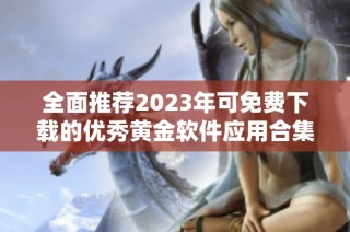 全面推荐2023年可免费下载的优秀黄金软件应用合集