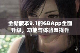 全新版本9.1的GBApp全面升级，功能与体验双提升