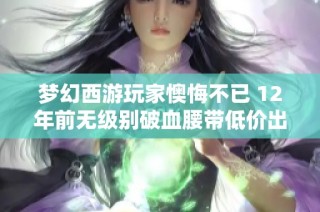 梦幻西游玩家懊悔不已 12年前无级别破血腰带低价出售