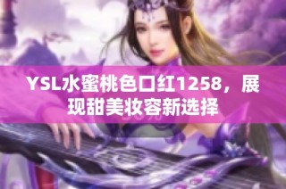 YSL水蜜桃色口红1258，展现甜美妆容新选择