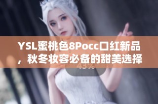 YSL蜜桃色8Pocc口红新品，秋冬妆容必备的甜美选择