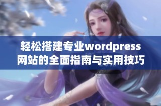 轻松搭建专业wordpress网站的全面指南与实用技巧