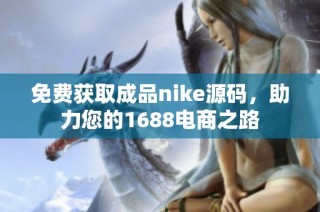 免费获取成品nike源码，助力您的1688电商之路