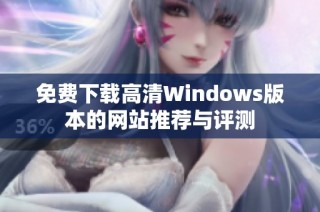 免费下载高清Windows版本的网站推荐与评测