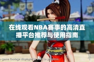 在线观看NBA赛事的高清直播平台推荐与使用指南