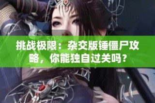 挑战极限：杂交版锤僵尸攻略，你能独自过关吗？