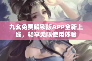 九幺免费解锁版APP全新上线，畅享无限使用体验