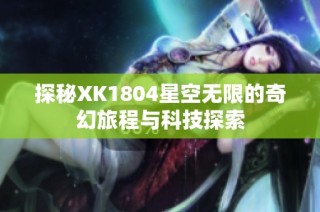 探秘XK1804星空无限的奇幻旅程与科技探索