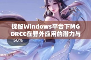 探秘Windows平台下MGDRCC在野外应用的潜力与挑战