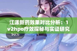 江漾新药效果对比分析：1v2hpo疗效探秘与实证研究