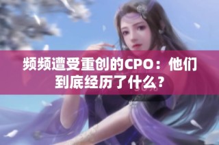 频频遭受重创的CPO：他们到底经历了什么？