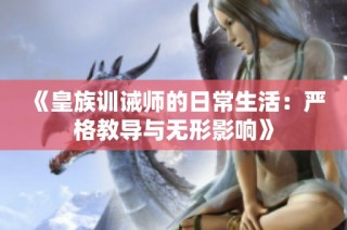 《皇族训诫师的日常生活：严格教导与无形影响》