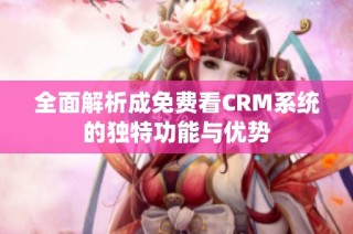 全面解析成免费看CRM系统的独特功能与优势