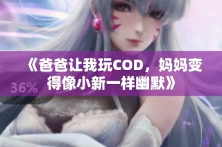 《爸爸让我玩COD，妈妈变得像小新一样幽默》