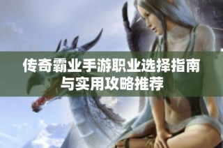 传奇霸业手游职业选择指南与实用攻略推荐