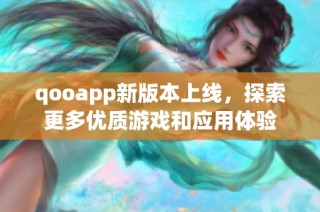 qooapp新版本上线，探索更多优质游戏和应用体验