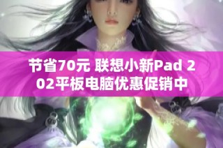 节省70元 联想小新Pad 202平板电脑优惠促销中