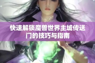 快速解锁魔兽世界主城传送门的技巧与指南