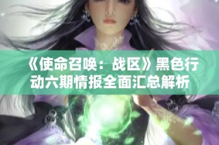 《使命召唤：战区》黑色行动六期情报全面汇总解析