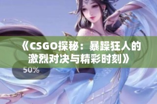 《CSGO探秘：暴躁狂人的激烈对决与精彩时刻》