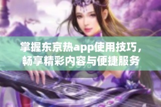 掌握东京热app使用技巧，畅享精彩内容与便捷服务