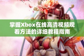 掌握Xbox在线高清视频观看方法的详细教程指南