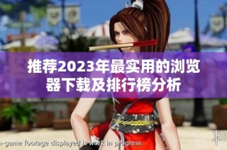 推荐2023年最实用的浏览器下载及排行榜分析