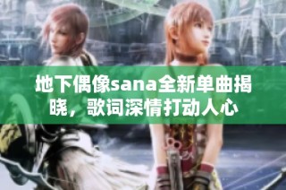 地下偶像sana全新单曲揭晓，歌词深情打动人心