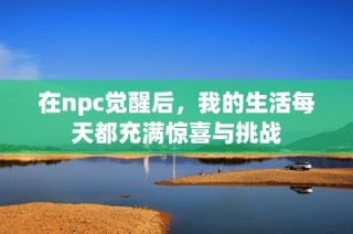 在npc觉醒后，我的生活每天都充满惊喜与挑战