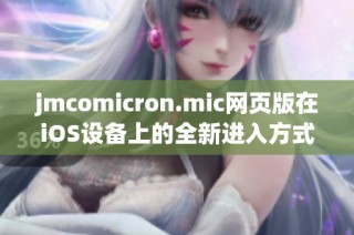 jmcomicron.mic网页版在iOS设备上的全新进入方式探索