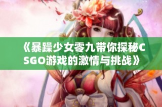 《暴躁少女零九带你探秘CSGO游戏的激情与挑战》