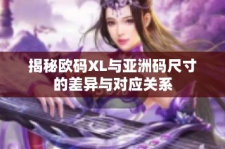 揭秘欧码XL与亚洲码尺寸的差异与对应关系