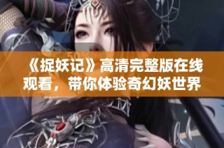 《捉妖记》高清完整版在线观看，带你体验奇幻妖世界