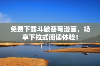 免费下载斗破苍穹漫画，畅享下拉式阅读体验！