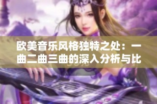 欧美音乐风格独特之处：一曲二曲三曲的深入分析与比较