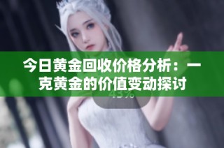 今日黄金回收价格分析：一克黄金的价值变动探讨