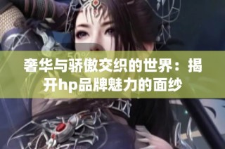 奢华与骄傲交织的世界：揭开hp品牌魅力的面纱