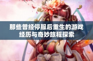 那些曾经停服后重生的游戏经历与奇妙旅程探索