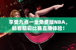 享受九点一全免费版NBA，畅看精彩比赛直播体验！