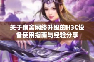 关于宿舍网络升级的H3C设备使用指南与经验分享