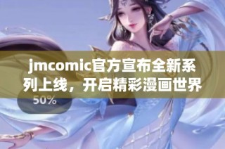 jmcomic官方宣布全新系列上线，开启精彩漫画世界探索之旅