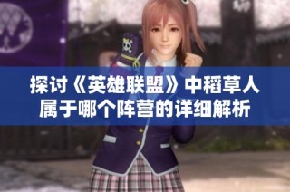 探讨《英雄联盟》中稻草人属于哪个阵营的详细解析